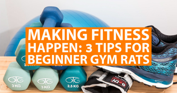 Making Fitness Happen: 3 Tips for Beginner Gym Rats